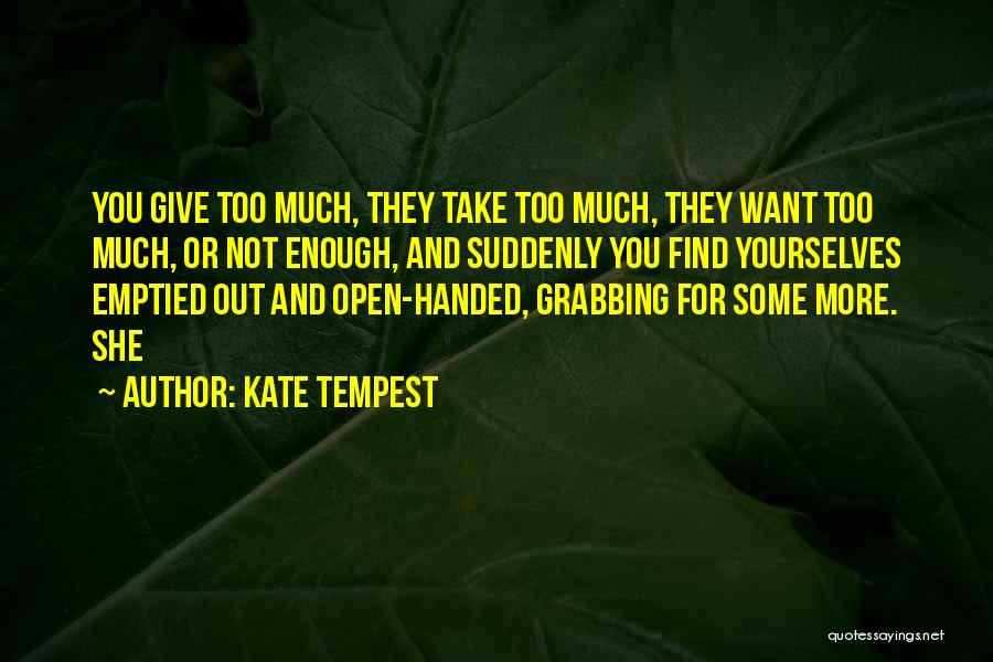 Kate Tempest Quotes: You Give Too Much, They Take Too Much, They Want Too Much, Or Not Enough, And Suddenly You Find Yourselves
