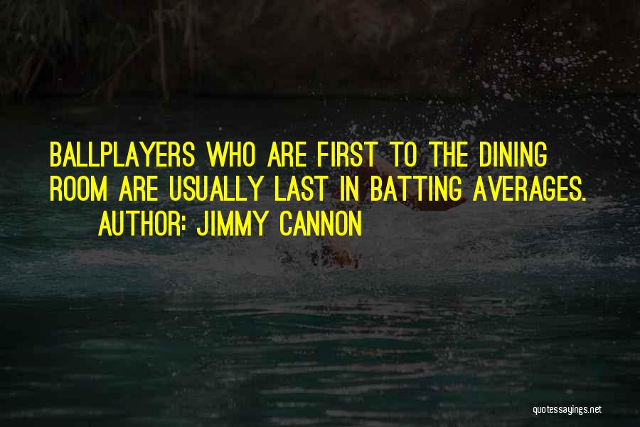 Jimmy Cannon Quotes: Ballplayers Who Are First To The Dining Room Are Usually Last In Batting Averages.