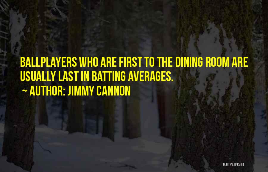 Jimmy Cannon Quotes: Ballplayers Who Are First To The Dining Room Are Usually Last In Batting Averages.