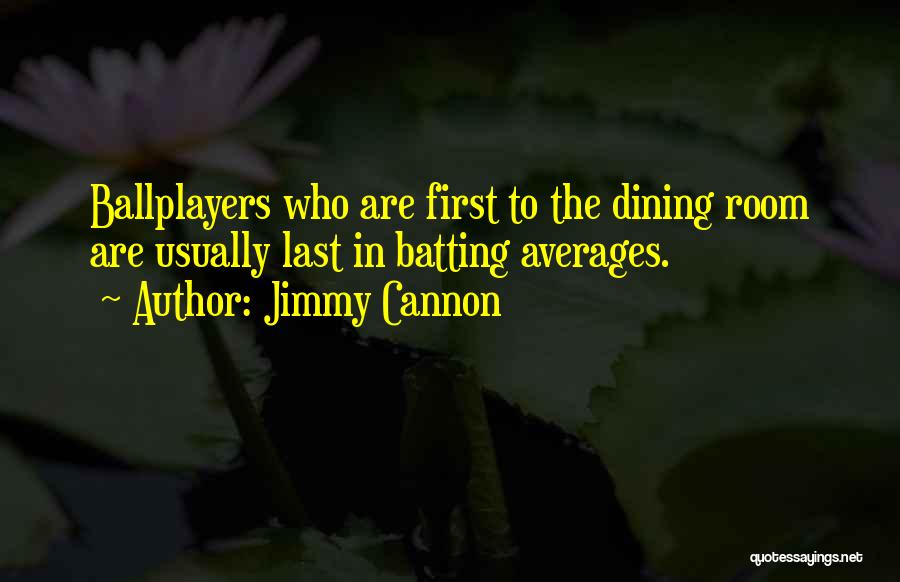 Jimmy Cannon Quotes: Ballplayers Who Are First To The Dining Room Are Usually Last In Batting Averages.