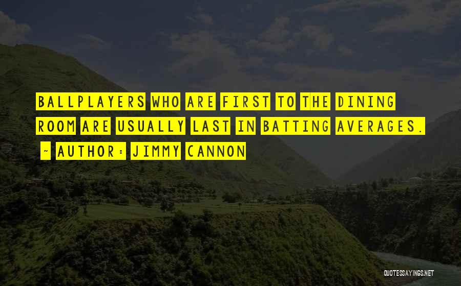 Jimmy Cannon Quotes: Ballplayers Who Are First To The Dining Room Are Usually Last In Batting Averages.