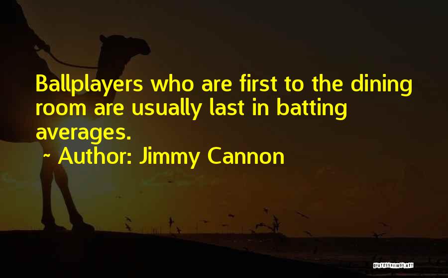 Jimmy Cannon Quotes: Ballplayers Who Are First To The Dining Room Are Usually Last In Batting Averages.