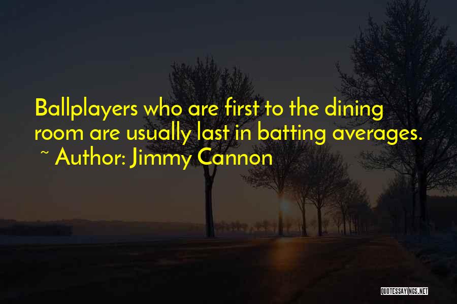Jimmy Cannon Quotes: Ballplayers Who Are First To The Dining Room Are Usually Last In Batting Averages.