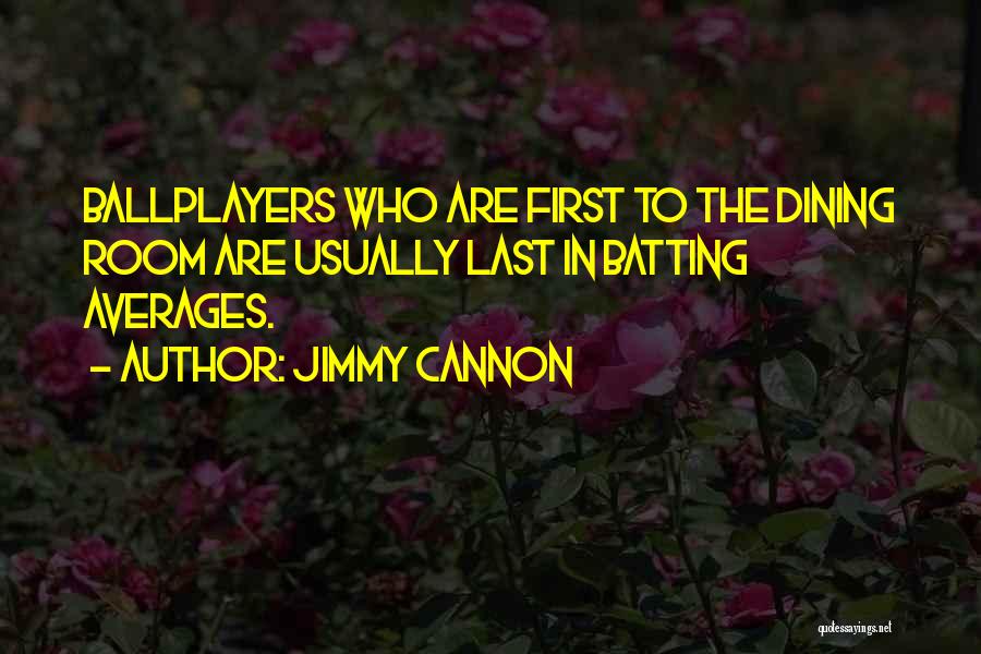 Jimmy Cannon Quotes: Ballplayers Who Are First To The Dining Room Are Usually Last In Batting Averages.