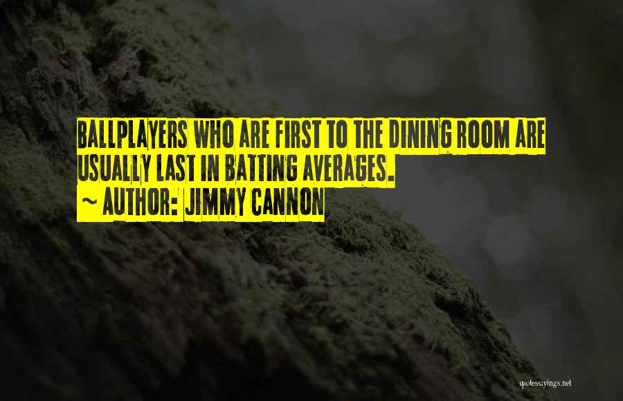 Jimmy Cannon Quotes: Ballplayers Who Are First To The Dining Room Are Usually Last In Batting Averages.