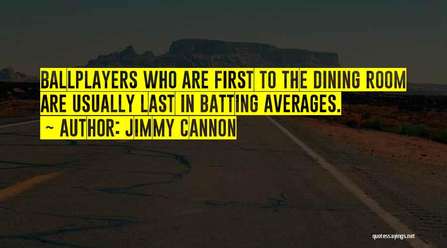 Jimmy Cannon Quotes: Ballplayers Who Are First To The Dining Room Are Usually Last In Batting Averages.