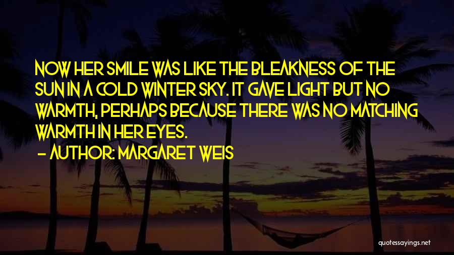 Margaret Weis Quotes: Now Her Smile Was Like The Bleakness Of The Sun In A Cold Winter Sky. It Gave Light But No