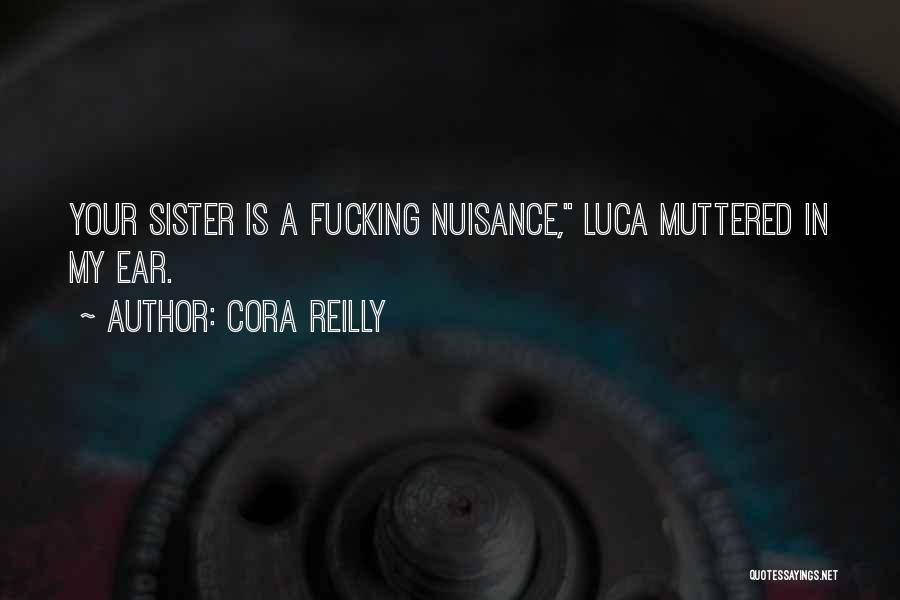 Cora Reilly Quotes: Your Sister Is A Fucking Nuisance, Luca Muttered In My Ear.