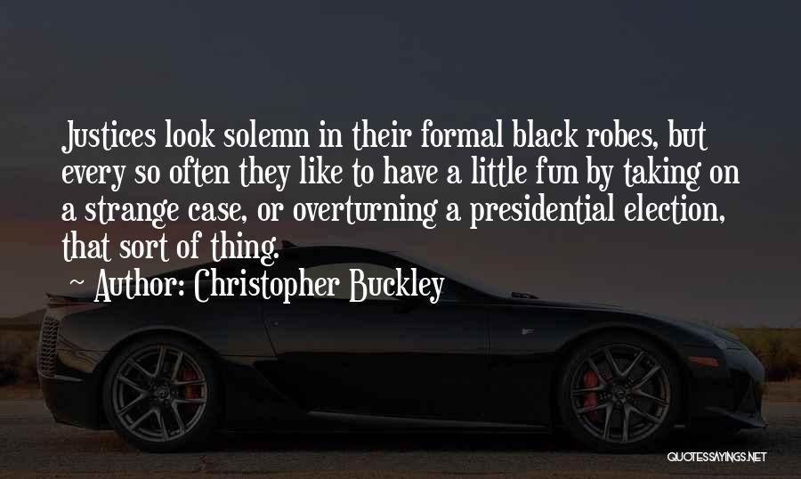 Christopher Buckley Quotes: Justices Look Solemn In Their Formal Black Robes, But Every So Often They Like To Have A Little Fun By