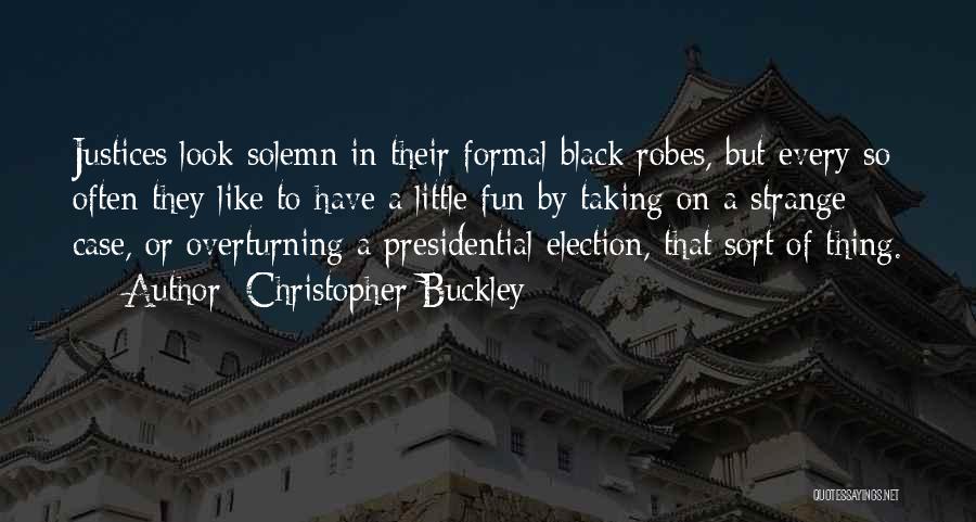 Christopher Buckley Quotes: Justices Look Solemn In Their Formal Black Robes, But Every So Often They Like To Have A Little Fun By