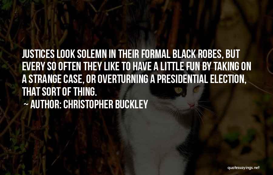 Christopher Buckley Quotes: Justices Look Solemn In Their Formal Black Robes, But Every So Often They Like To Have A Little Fun By
