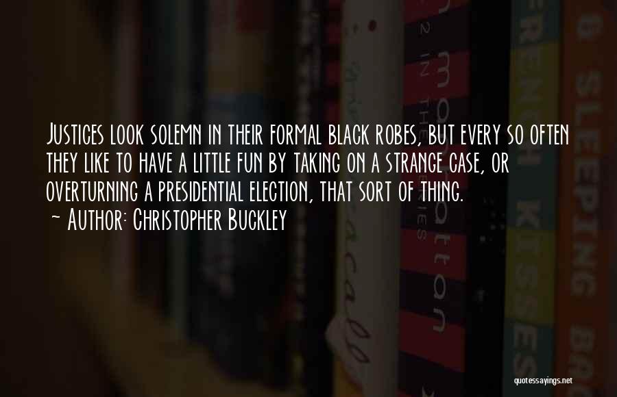 Christopher Buckley Quotes: Justices Look Solemn In Their Formal Black Robes, But Every So Often They Like To Have A Little Fun By