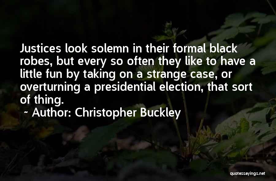 Christopher Buckley Quotes: Justices Look Solemn In Their Formal Black Robes, But Every So Often They Like To Have A Little Fun By