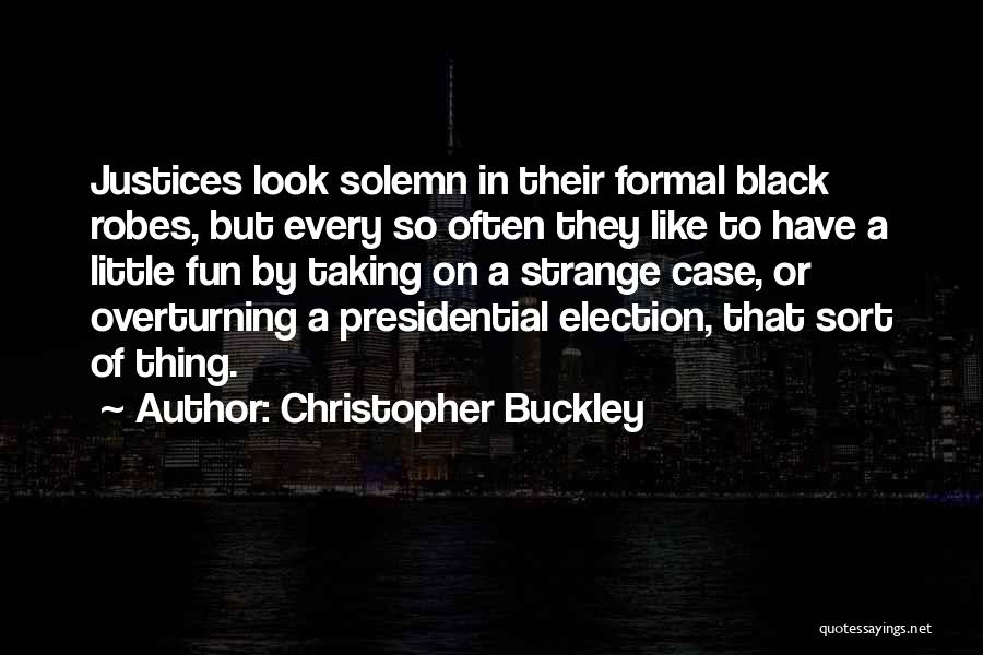 Christopher Buckley Quotes: Justices Look Solemn In Their Formal Black Robes, But Every So Often They Like To Have A Little Fun By