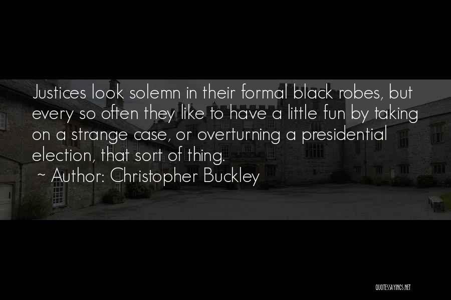 Christopher Buckley Quotes: Justices Look Solemn In Their Formal Black Robes, But Every So Often They Like To Have A Little Fun By