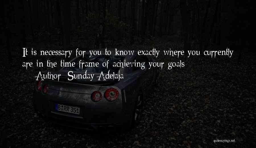 Sunday Adelaja Quotes: It Is Necessary For You To Know Exactly Where You Currently Are In The Time Frame Of Achieving Your Goals