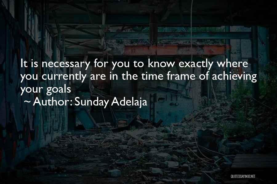 Sunday Adelaja Quotes: It Is Necessary For You To Know Exactly Where You Currently Are In The Time Frame Of Achieving Your Goals