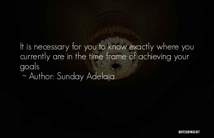 Sunday Adelaja Quotes: It Is Necessary For You To Know Exactly Where You Currently Are In The Time Frame Of Achieving Your Goals