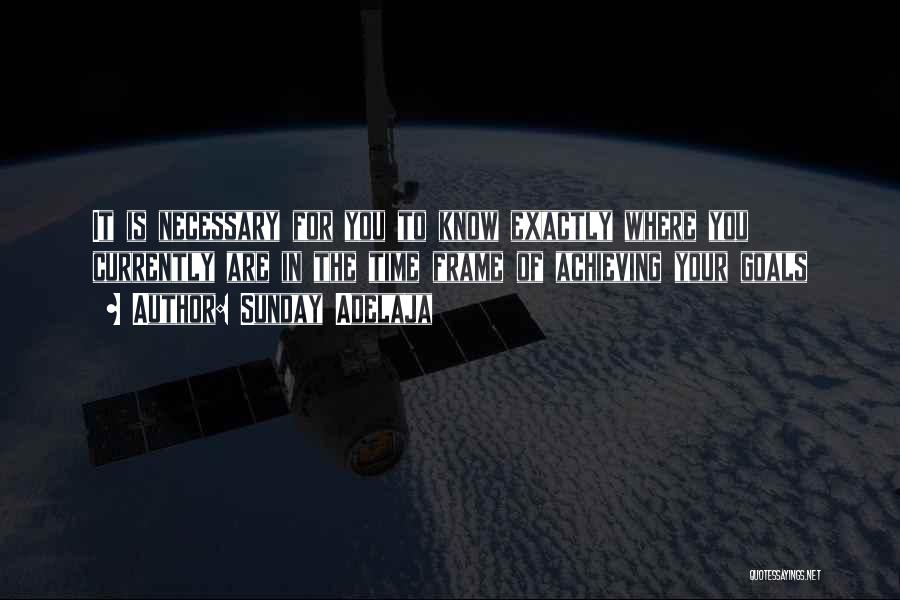 Sunday Adelaja Quotes: It Is Necessary For You To Know Exactly Where You Currently Are In The Time Frame Of Achieving Your Goals