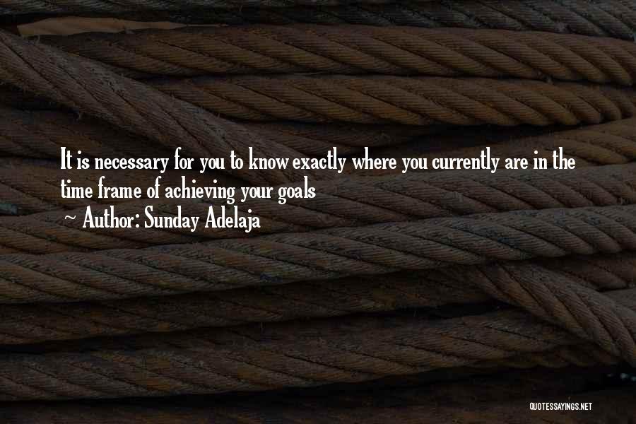 Sunday Adelaja Quotes: It Is Necessary For You To Know Exactly Where You Currently Are In The Time Frame Of Achieving Your Goals