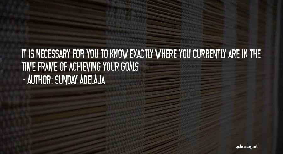 Sunday Adelaja Quotes: It Is Necessary For You To Know Exactly Where You Currently Are In The Time Frame Of Achieving Your Goals