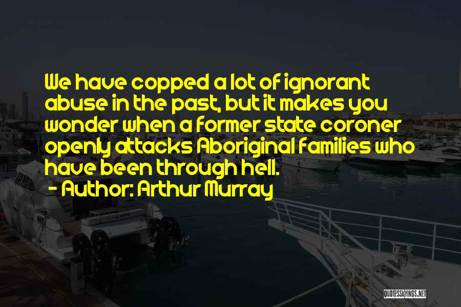 Arthur Murray Quotes: We Have Copped A Lot Of Ignorant Abuse In The Past, But It Makes You Wonder When A Former State