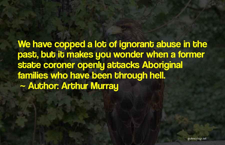 Arthur Murray Quotes: We Have Copped A Lot Of Ignorant Abuse In The Past, But It Makes You Wonder When A Former State