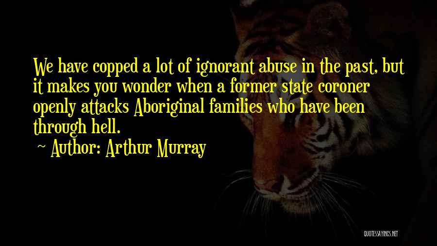 Arthur Murray Quotes: We Have Copped A Lot Of Ignorant Abuse In The Past, But It Makes You Wonder When A Former State