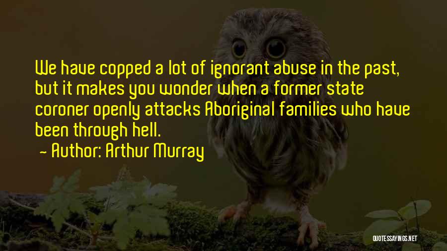 Arthur Murray Quotes: We Have Copped A Lot Of Ignorant Abuse In The Past, But It Makes You Wonder When A Former State