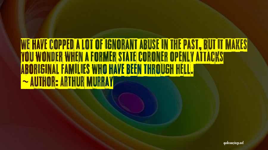 Arthur Murray Quotes: We Have Copped A Lot Of Ignorant Abuse In The Past, But It Makes You Wonder When A Former State