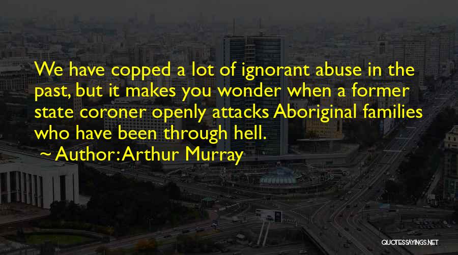 Arthur Murray Quotes: We Have Copped A Lot Of Ignorant Abuse In The Past, But It Makes You Wonder When A Former State