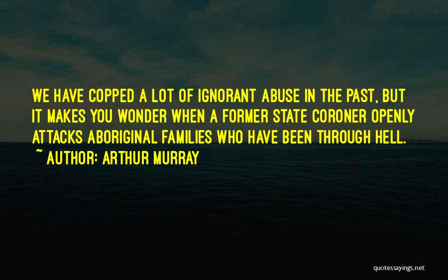 Arthur Murray Quotes: We Have Copped A Lot Of Ignorant Abuse In The Past, But It Makes You Wonder When A Former State