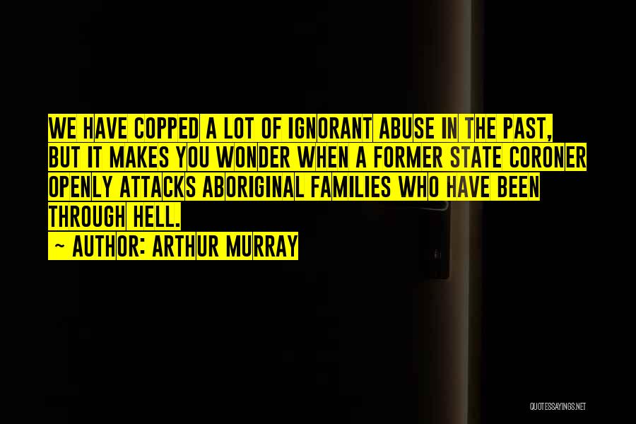Arthur Murray Quotes: We Have Copped A Lot Of Ignorant Abuse In The Past, But It Makes You Wonder When A Former State