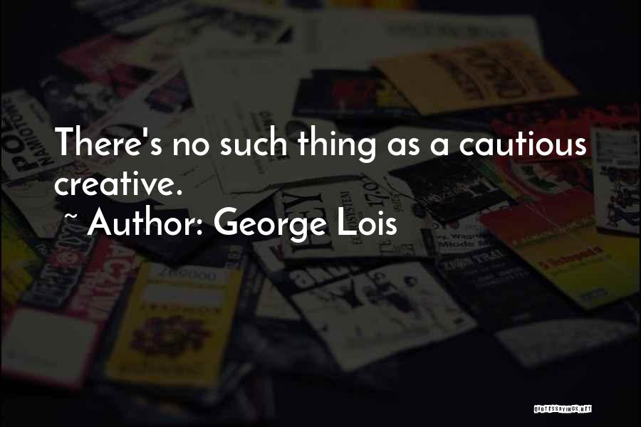 George Lois Quotes: There's No Such Thing As A Cautious Creative.