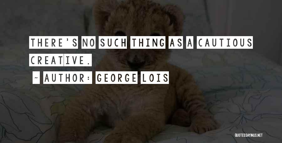 George Lois Quotes: There's No Such Thing As A Cautious Creative.