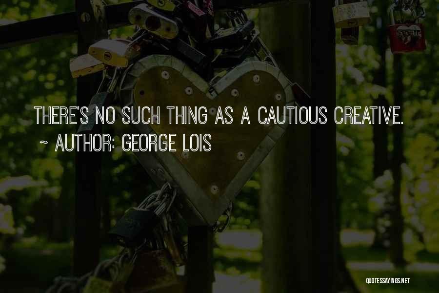 George Lois Quotes: There's No Such Thing As A Cautious Creative.