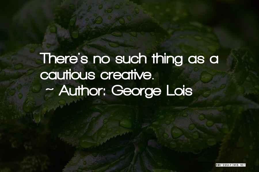 George Lois Quotes: There's No Such Thing As A Cautious Creative.