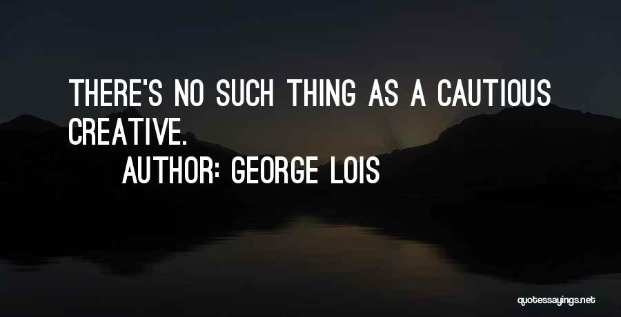 George Lois Quotes: There's No Such Thing As A Cautious Creative.