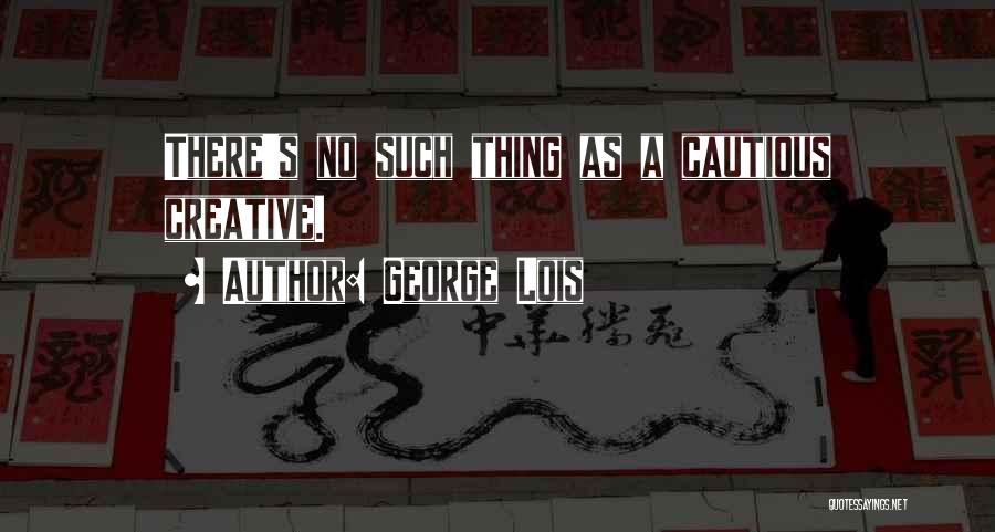 George Lois Quotes: There's No Such Thing As A Cautious Creative.