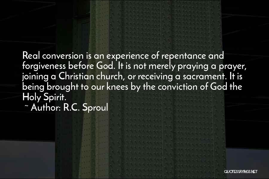 R.C. Sproul Quotes: Real Conversion Is An Experience Of Repentance And Forgiveness Before God. It Is Not Merely Praying A Prayer, Joining A