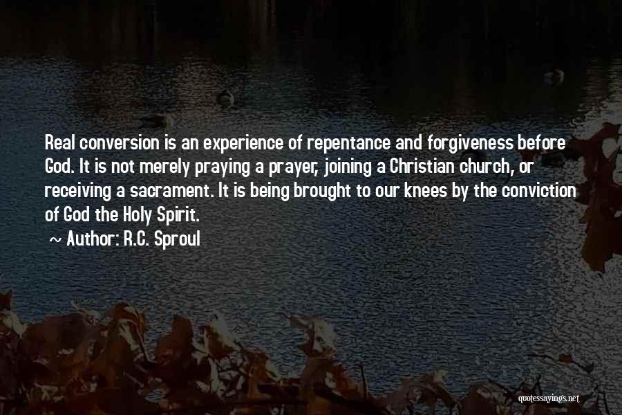 R.C. Sproul Quotes: Real Conversion Is An Experience Of Repentance And Forgiveness Before God. It Is Not Merely Praying A Prayer, Joining A