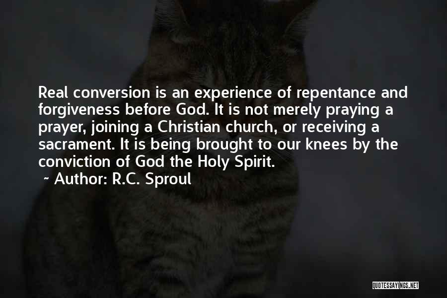 R.C. Sproul Quotes: Real Conversion Is An Experience Of Repentance And Forgiveness Before God. It Is Not Merely Praying A Prayer, Joining A