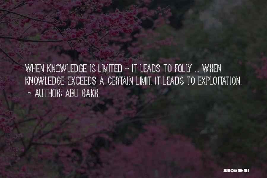 Abu Bakr Quotes: When Knowledge Is Limited - It Leads To Folly ... When Knowledge Exceeds A Certain Limit, It Leads To Exploitation.