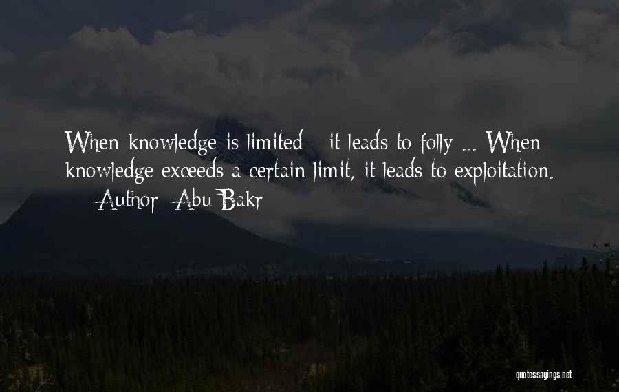 Abu Bakr Quotes: When Knowledge Is Limited - It Leads To Folly ... When Knowledge Exceeds A Certain Limit, It Leads To Exploitation.