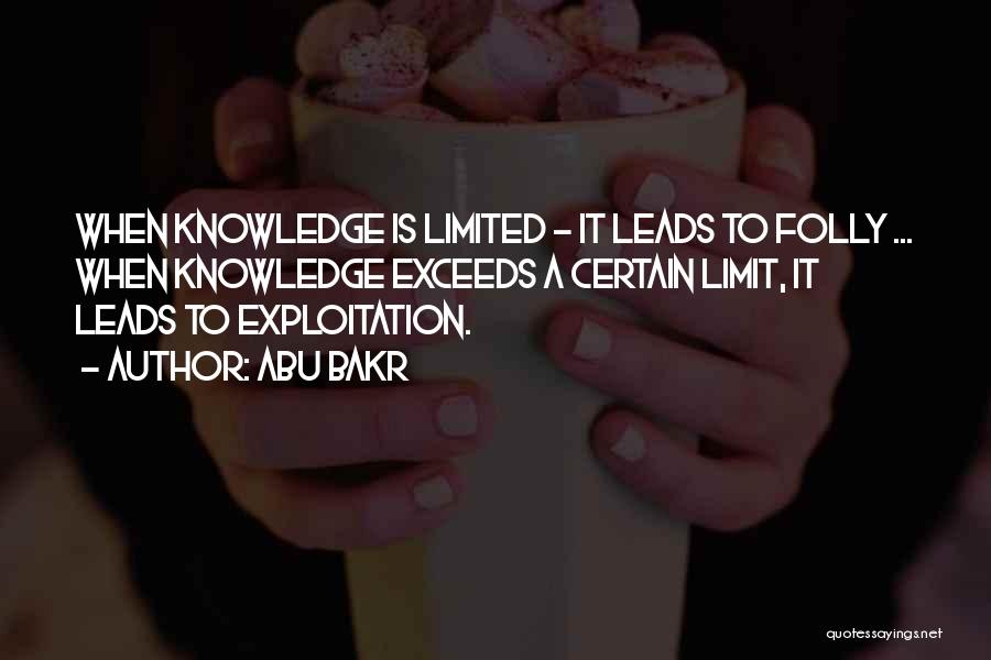 Abu Bakr Quotes: When Knowledge Is Limited - It Leads To Folly ... When Knowledge Exceeds A Certain Limit, It Leads To Exploitation.