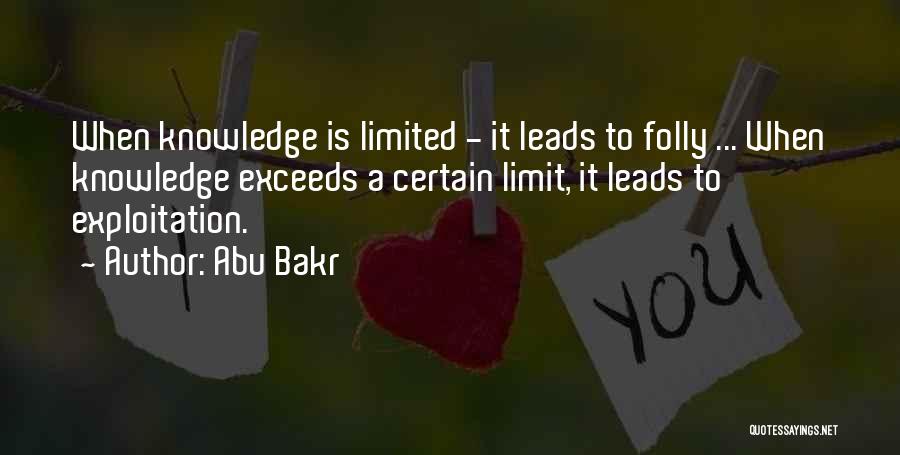 Abu Bakr Quotes: When Knowledge Is Limited - It Leads To Folly ... When Knowledge Exceeds A Certain Limit, It Leads To Exploitation.