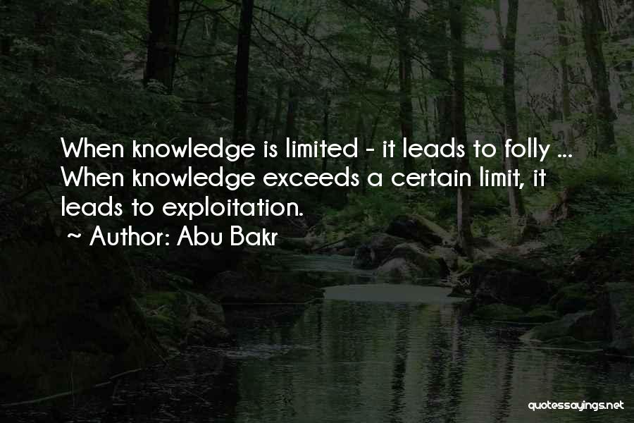 Abu Bakr Quotes: When Knowledge Is Limited - It Leads To Folly ... When Knowledge Exceeds A Certain Limit, It Leads To Exploitation.