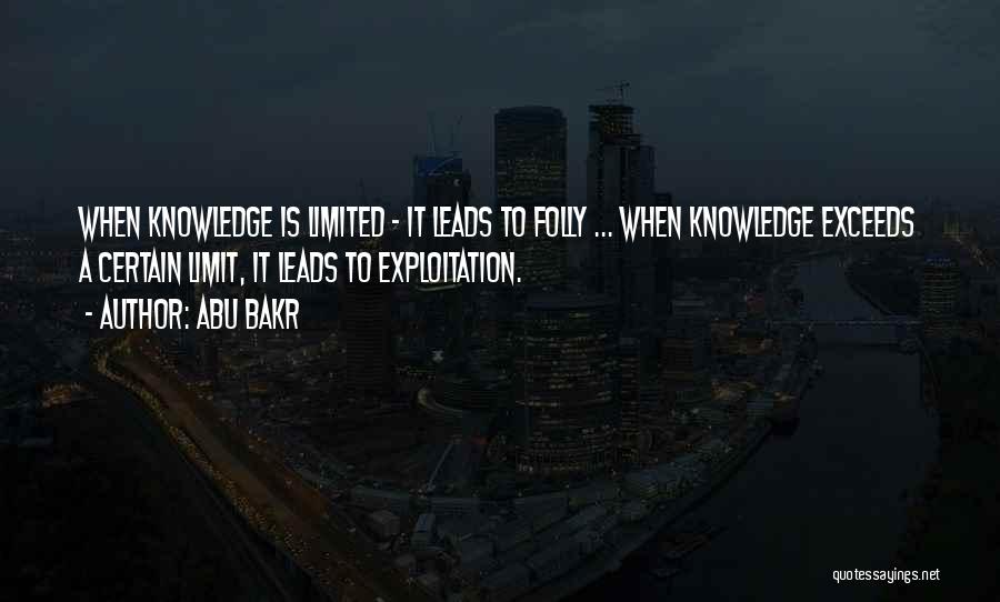 Abu Bakr Quotes: When Knowledge Is Limited - It Leads To Folly ... When Knowledge Exceeds A Certain Limit, It Leads To Exploitation.