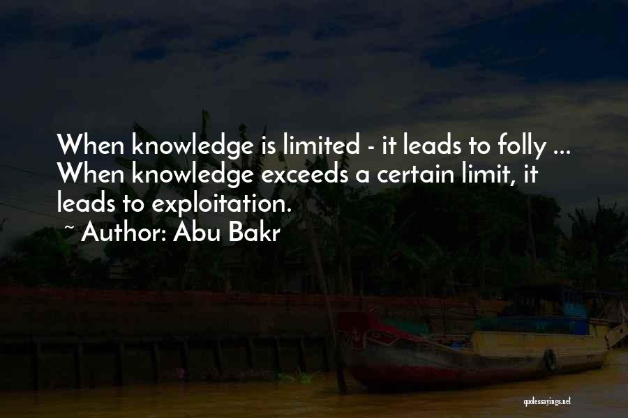 Abu Bakr Quotes: When Knowledge Is Limited - It Leads To Folly ... When Knowledge Exceeds A Certain Limit, It Leads To Exploitation.