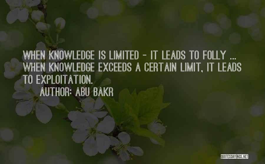 Abu Bakr Quotes: When Knowledge Is Limited - It Leads To Folly ... When Knowledge Exceeds A Certain Limit, It Leads To Exploitation.